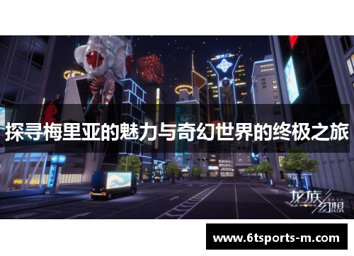 探寻梅里亚的魅力与奇幻世界的终极之旅