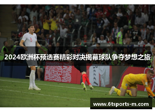 2024欧洲杯预选赛精彩对决揭幕球队争夺梦想之旅