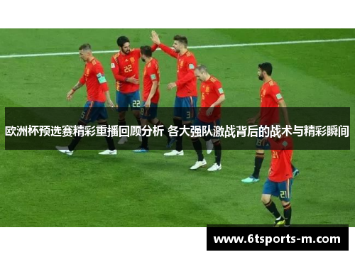 欧洲杯预选赛精彩重播回顾分析 各大强队激战背后的战术与精彩瞬间