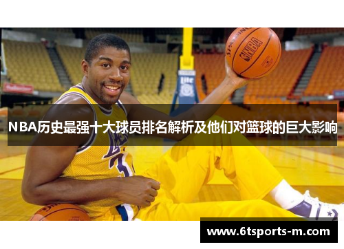 NBA历史最强十大球员排名解析及他们对篮球的巨大影响
