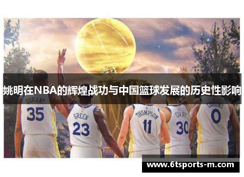 姚明在NBA的辉煌战功与中国篮球发展的历史性影响
