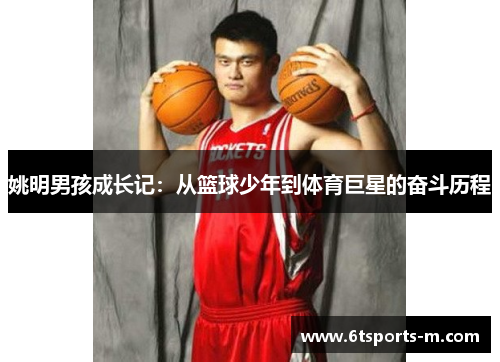 姚明男孩成长记：从篮球少年到体育巨星的奋斗历程