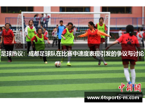 足球热议：成都足球队在比赛中速度表现引发的争议与讨论