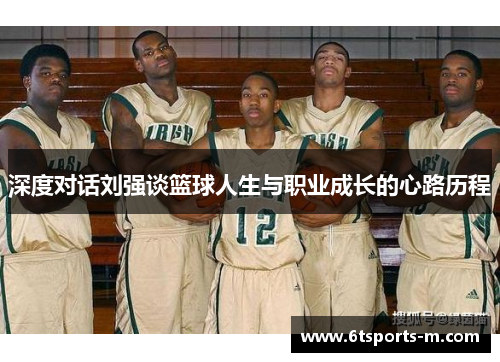 深度对话刘强谈篮球人生与职业成长的心路历程