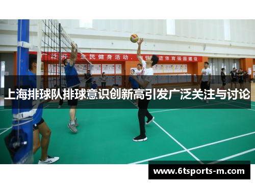 上海排球队排球意识创新高引发广泛关注与讨论