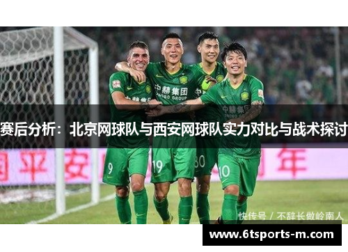 赛后分析：北京网球队与西安网球队实力对比与战术探讨