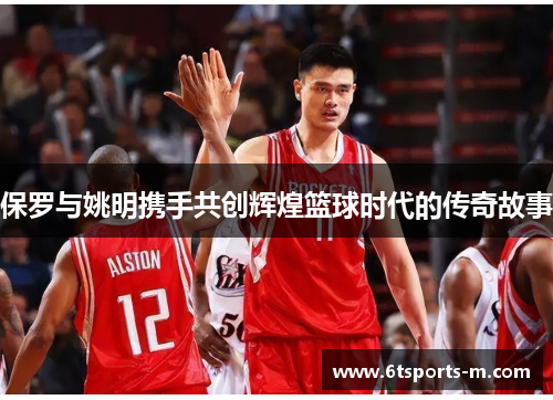 保罗与姚明携手共创辉煌篮球时代的传奇故事