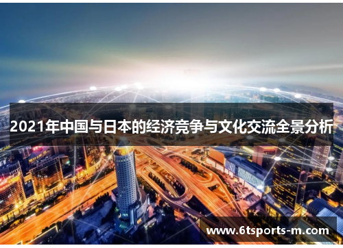 2021年中国与日本的经济竞争与文化交流全景分析