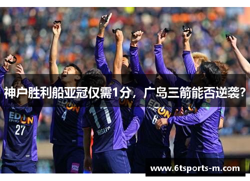 神户胜利船亚冠仅需1分，广岛三箭能否逆袭？