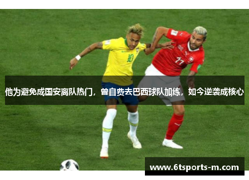 他为避免成国安离队热门，曾自费去巴西球队加练，如今逆袭成核心