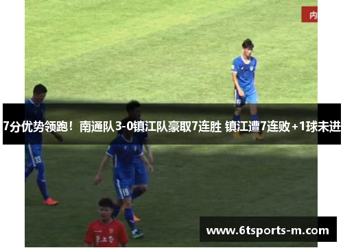 7分优势领跑！南通队3-0镇江队豪取7连胜 镇江遭7连败+1球未进
