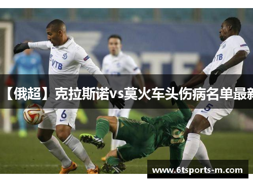 【俄超】克拉斯诺vs莫火车头伤病名单最新