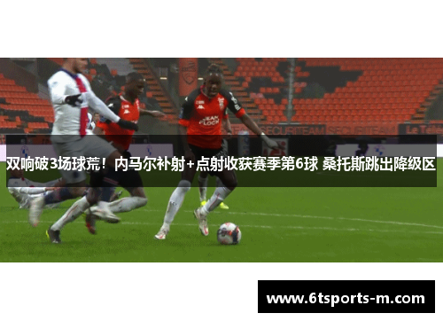 双响破3场球荒！内马尔补射+点射收获赛季第6球 桑托斯跳出降级区