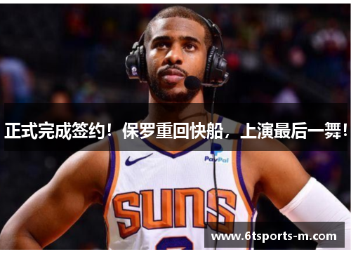 正式完成签约！保罗重回快船，上演最后一舞！