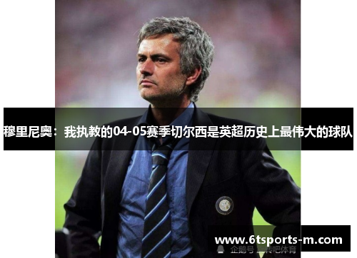 穆里尼奥：我执教的04-05赛季切尔西是英超历史上最伟大的球队