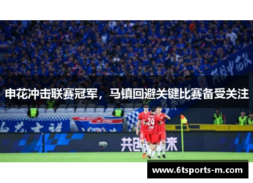 申花冲击联赛冠军，马镇回避关键比赛备受关注