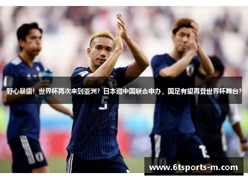 野心暴露！世界杯再次来到亚洲？日本邀中国联合申办，国足有望再登世界杯舞台？