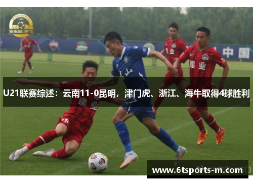 U21联赛综述：云南11-0昆明，津门虎、浙江、海牛取得4球胜利